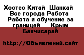 Хостес Китай (Шанхай) - Все города Работа » Работа и обучение за границей   . Крым,Бахчисарай